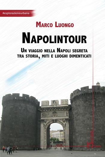 Napolintour. Un viaggio nella Napoli segreta tra storia, miti e luoghi dimenticati - Marco Luongo - Libro Homo Scrivens 2023, Arti | Libraccio.it