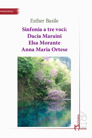 Sinfonia a tre voci: Dacia Maraini, Elsa Morante, Anna Maria Ortese - Esther Basile - Libro Homo Scrivens 2023, Arti | Libraccio.it