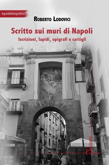 Scritto sui muri di Napoli. Iscrizioni, lapidi, epigrafi e cartigli - Roberto Lodovici - Libro Homo Scrivens 2024, Arti | Libraccio.it