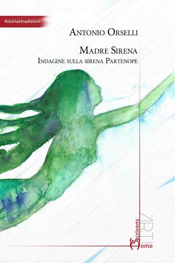 Madre sirena. Indagine sulla sirena partenope - Antonio Orselli - Libro Homo Scrivens 2024, Arti | Libraccio.it