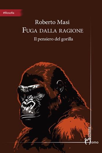 Fuga dalla ragione. Il pensiero del gorilla - Roberto Masi - Libro Homo Scrivens 2025, #filosofia | Libraccio.it