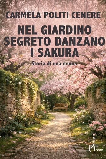 Nel giardino segreto danzano i sakura. Storia di una donna - Carmela Politi Cenere - Libro Homo Scrivens 2026, Direzioni immaginarie | Libraccio.it