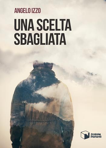 Una scelta sbagliata - Angelo Izzo - Libro Scatole Parlanti 2017, Soffi | Libraccio.it