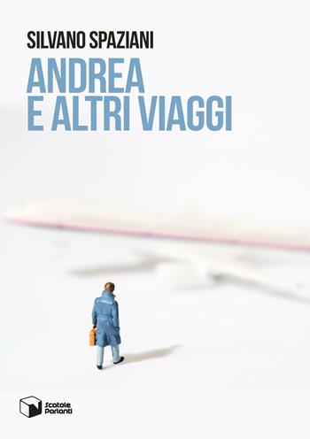Andrea e altri viaggi - Silvano Spaziani - Libro Scatole Parlanti 2017, Voci | Libraccio.it