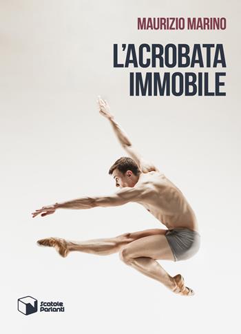 L'acrobata immobile - Maurizio Marino - Libro Scatole Parlanti 2018, Soffi | Libraccio.it