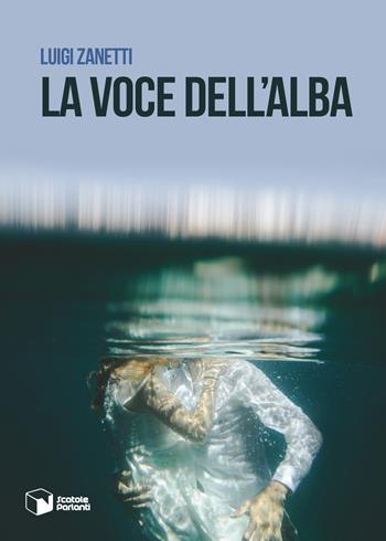 La voce dell'alba - Luigi Zanetti - Libro Scatole Parlanti 2019, Voci | Libraccio.it