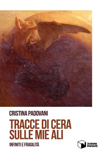 Tracce di cera sulle mie ali. Infiniti e fragilità - Cristina Padovani - Libro Scatole Parlanti 2019, Echi | Libraccio.it