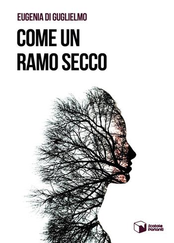 Come un ramo secco - Eugenia Di Guglielmo - Libro Scatole Parlanti 2019, Voci | Libraccio.it