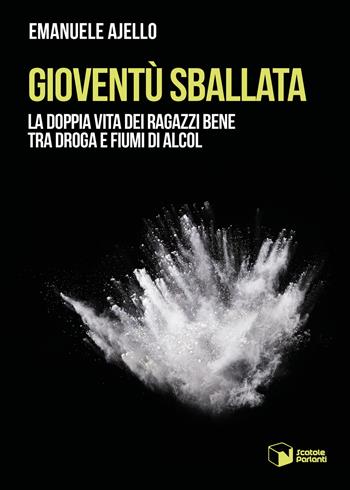 Gioventù sballata. La doppia vita dei ragazzi bene tra droga e fiumi di alcol - Emanuele Ajello - Libro Scatole Parlanti 2021, Voci | Libraccio.it