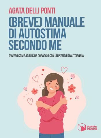(Breve) manuale di autostima secondo me. Ovvero come acquisire coraggio con un pizzico di autoironia - Agata Delli Ponti - Libro Scatole Parlanti 2021, Soffi | Libraccio.it
