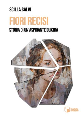 Fiori recisi. Storia di un'aspirante suicida - Scilla Salvi - Libro Scatole Parlanti 2023, Voci | Libraccio.it