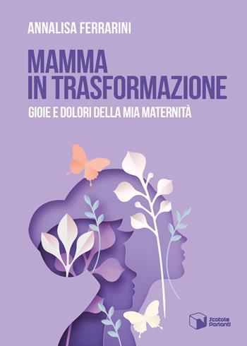 Mamma in trasformazione. Gioie e dolori della mia maternità - Annalisa Ferrarini - Libro Scatole Parlanti 2023, Voci | Libraccio.it