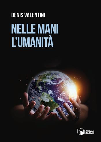 Nelle mani l'umanità - Denis Valentini - Libro Scatole Parlanti 2023, Voci | Libraccio.it