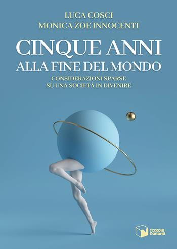 Cinque anni alla fine del mondo. Considerazioni sparse su una società in divenire - Luca Cosci, Monica Zoe Innocenti - Libro Scatole Parlanti 2024, Forme | Libraccio.it