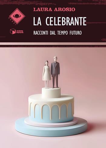 La Celebrante. Racconti dal tempo futuro - Laura Arosio - Libro Scatole Parlanti 2024, Mondi | Libraccio.it
