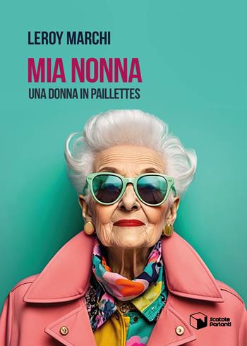 Mia Nonna. Una donna in paillettes - Leroy Marchi - Libro Scatole Parlanti 2024, Voci | Libraccio.it