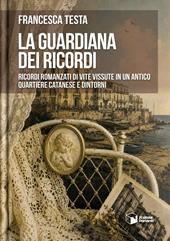 La guardiana dei ricordi. Ricordi romanzati di vite vissute in un antico quartiere catanese e dintorni