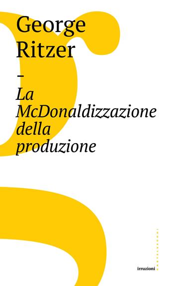 La McDonaldizzazione della produzione - George Ritzer - Libro Castelvecchi 2017, Irruzioni | Libraccio.it