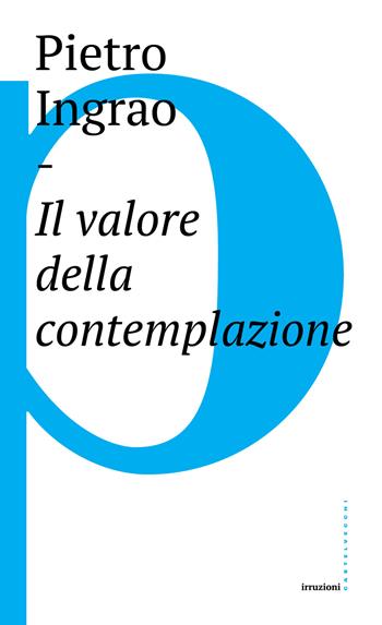 Il valore della contemplazione - Pietro Ingrao - Libro Castelvecchi 2017, Irruzioni | Libraccio.it