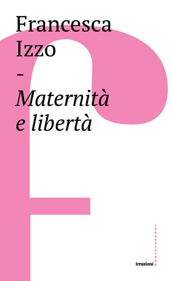 Maternità e libertà - Francesca Izzo - Libro Castelvecchi 2017, Irruzioni | Libraccio.it