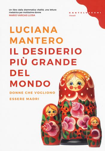 Il desiderio più grande del mondo. Donne che vogliono essere madri - Luciana Mantero - Libro Castelvecchi 2017, Litorali | Libraccio.it