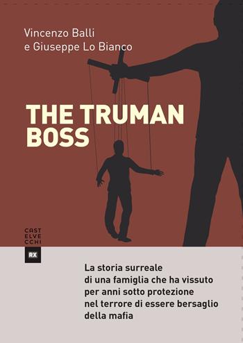 The Truman boss. La storia surreale di una famiglia che ha vissuto per anni sotto protezione nel terrore di essere bersaglio della mafia - Vincenzo Balli, Giuseppe Lo Bianco - Libro Castelvecchi 2017, RX | Libraccio.it