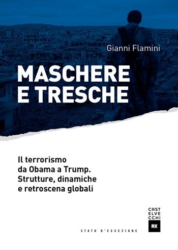 Maschere e tresche. Il terrorismo da Obama a Trump. Strutture, dinamiche e retroscena globali - Gianni Flamini - Libro Castelvecchi 2017, Stato d'eccezione | Libraccio.it