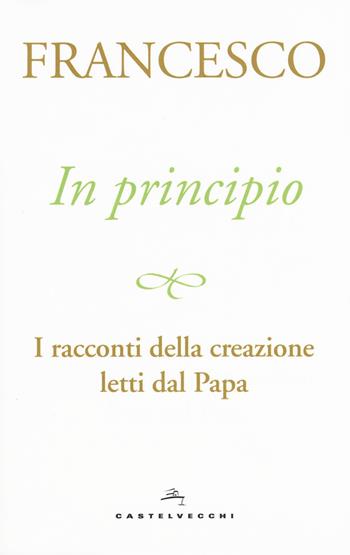 In principio. I racconti della creazione letti dal Papa - Francesco (Jorge Mario Bergoglio) - Libro Castelvecchi 2017 | Libraccio.it