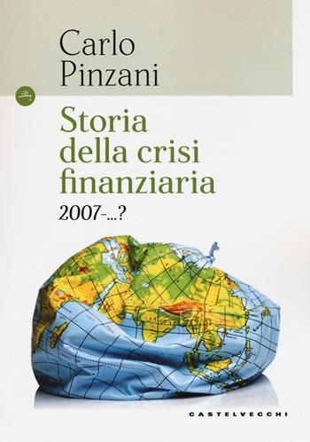 Storia della crisi finanziaria 2007-...? - Carlo Pinzani - Libro Castelvecchi 2017, Le Navi | Libraccio.it