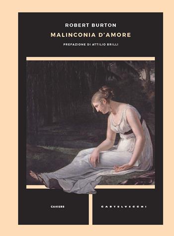 Malinconia d'amore - Robert Burton - Libro Castelvecchi 2019, Cahiers | Libraccio.it