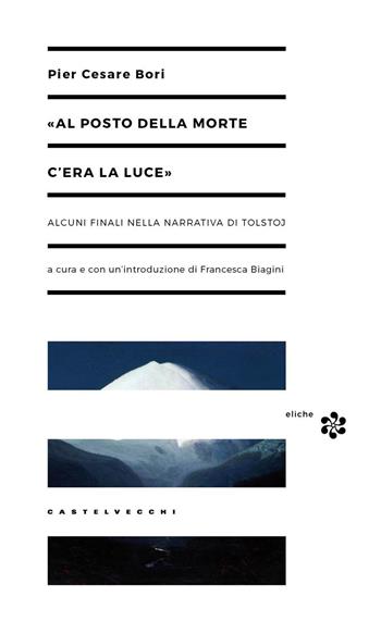 «Al posto della morte c'era la luce». Alcuni finali nella narrativa di Tolstoj - Pier Cesare Bori - Libro Castelvecchi 2017, Eliche | Libraccio.it