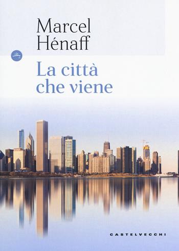 La città che viene - Marcel Hénaff - Libro Castelvecchi 2018, Le Navi | Libraccio.it