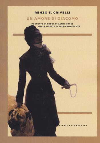 Un amore di Giacomo. Poemetto in prosa di James Joyce nella Trieste di primo Novecento - Renzo S. Crivelli - Libro Castelvecchi 2017, Cahiers | Libraccio.it