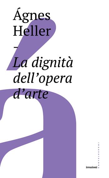 La dignità dell'opera d'arte - Ágnes Heller - Libro Castelvecchi 2017, Irruzioni | Libraccio.it