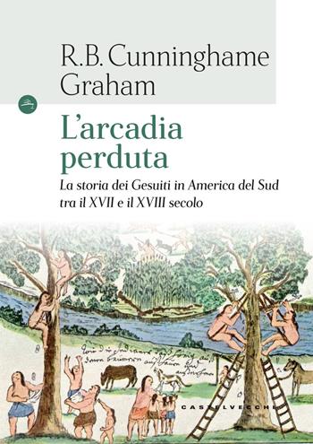 L'arcadia perduta. La storia dei gesuiti in America del Sud tra il XVII e il XVIII secolo - R. B. Cunninghame Graham - Libro Castelvecchi 2017, Le Navi | Libraccio.it