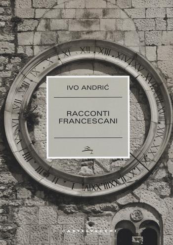 Racconti francescani - Ivo Andríc - Libro Castelvecchi 2017, Narrativa | Libraccio.it