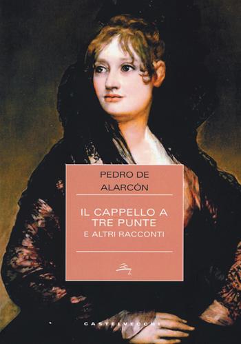 Il cappello a tre punte e altri racconti - Pedro A. de Alarcón - Libro Castelvecchi 2017, Narrativa | Libraccio.it