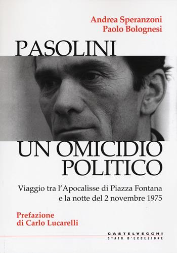 Pasolini un omicidio politico. Viaggio tra l’apocalisse di Piazza Fontana e la notte del 2 novembre 1975 - Andrea Speranzoni, Paolo Bolognesi - Libro Castelvecchi 2017, Stato d'eccezione | Libraccio.it