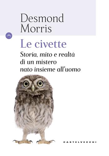 Civette. Storia, mito e realtà di un mistero nato insieme all'uomo - Desmond Morris - Libro Castelvecchi 2017, Le Navi | Libraccio.it