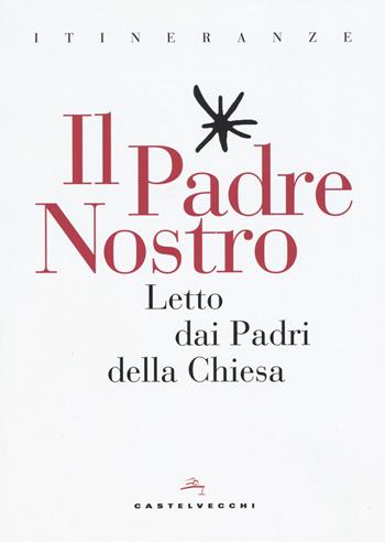 Il Padre Nostro. Letto dai padri della Chiesa  - Libro Castelvecchi 2017, Itineranze | Libraccio.it
