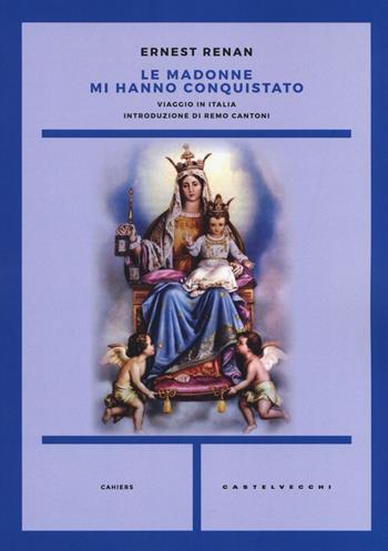 Le Madonne mi hanno conquistato. Viaggio in italia - Ernest Renan - Libro Castelvecchi 2018, Cahiers | Libraccio.it