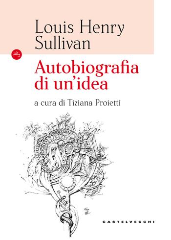 Autobiografia di un'idea - Louis H. Sullivan - Libro Castelvecchi 2018, Le Navi | Libraccio.it