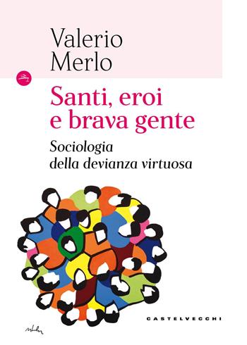 Santi, eroi e brava gente. Sociologia della devianza virtuosa - Valerio Merlo - Libro Castelvecchi 2017, Le Navi | Libraccio.it