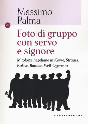 Foto di gruppo con servo e signore. Mitologie hegeliane in Koyré, Strauss, Kojève, Bataille, Weil, Queneau - Massimo Palma - Libro Castelvecchi 2017, Le Navi | Libraccio.it