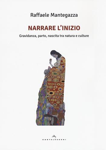 Narrare l'inizio. Gravidanza, parto, nascita tra natura e culture - Raffaele Mantegazza - Libro Castelvecchi 2017, Le Polene | Libraccio.it