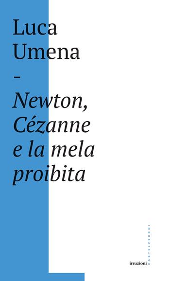 Newton, Cézanne e la mela proibita - Luca Umena - Libro Castelvecchi 2017, Irruzioni | Libraccio.it
