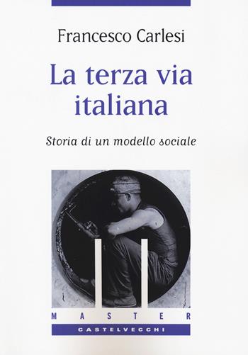 La terza via italiana. Storia di un modello sociale - Francesco Carlesi - Libro Castelvecchi 2018, Master | Libraccio.it