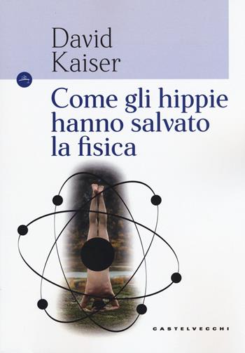 Come gli hippie hanno salvato la fisica - David Kaiser - Libro Castelvecchi 2018, Le Navi | Libraccio.it