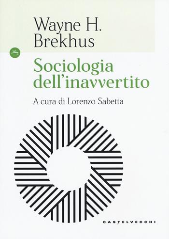 Sociologia dell'inavvertito - Wayne H. Brekhus - Libro Castelvecchi 2018, Le Navi | Libraccio.it