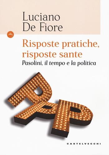 Risposte pratiche, risposte sante. Pasolini, il tempo e la politica - Luciano De Fiore - Libro Castelvecchi 2018, Le Navi | Libraccio.it